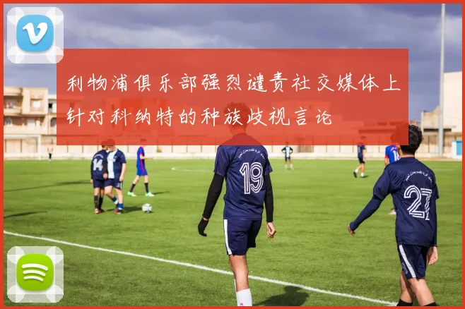 利物浦俱乐部强烈谴责社交媒体上针对科纳特的种族歧视言论