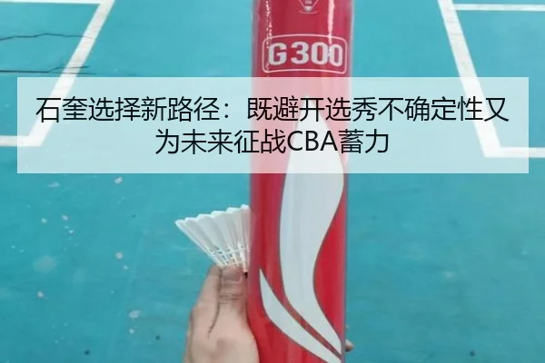 石奎选择新路径：既避开选秀不确定性又为未来征战CBA蓄力