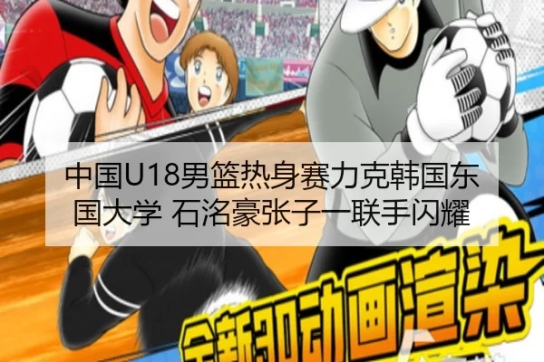 中国U18男篮热身赛力克韩国东国大学 石洺豪张子一联手闪耀